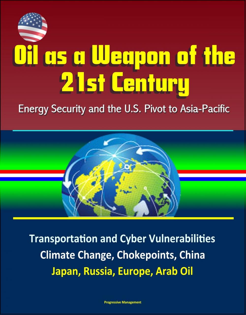 Big bigCover of Oil as a Weapon of the 21st Century: Energy Security and the U.S. Pivot to Asia-Pacific - Transportation and Cyber Vulnerabilities, Climate Change, Chokepoints, China, Japan, Russia, Europe, Arab Oil