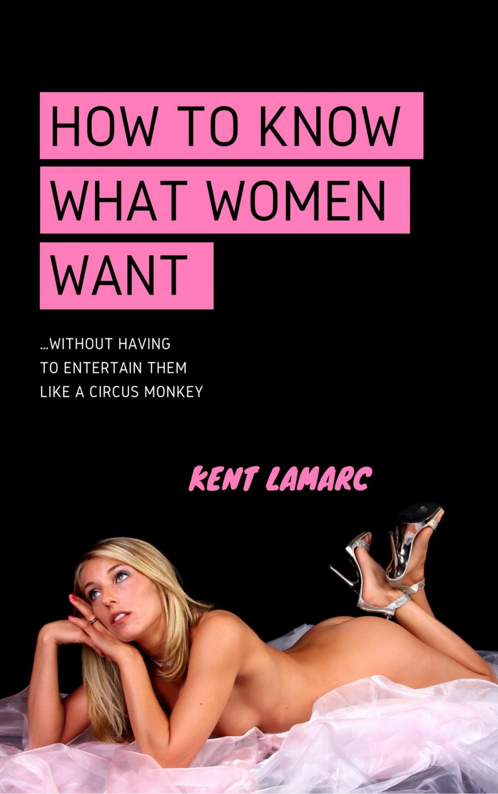 Big bigCover of How to Know What Women Want: …Without Having to Entertain Them Like a Circus Monkey