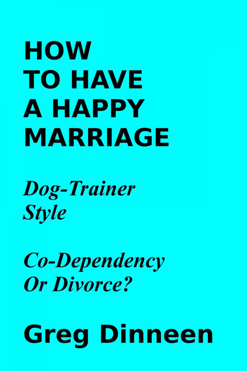 Big bigCover of How To Have A Happy Marriage Dog Trainer Style Co-Dependency Or Divorce?