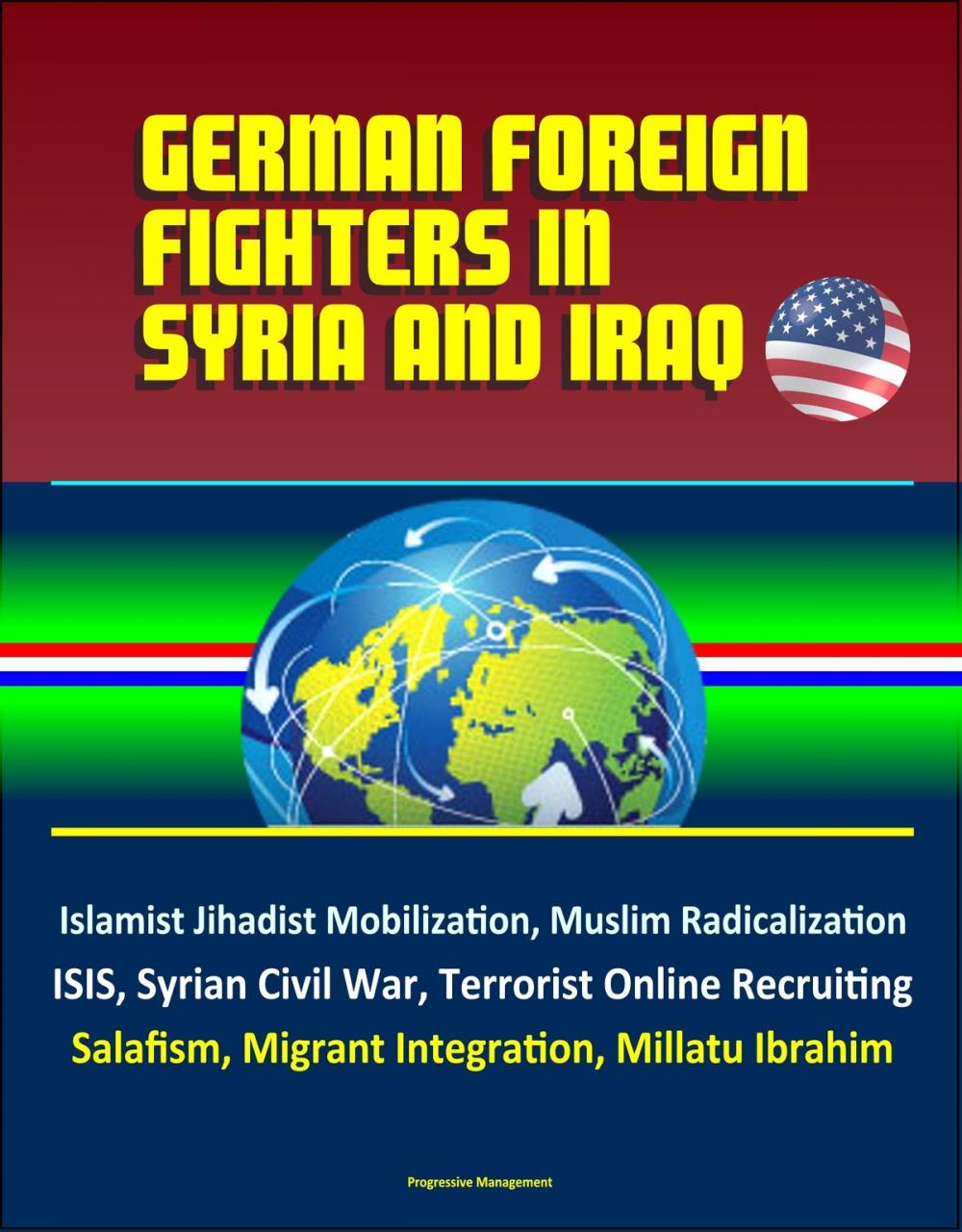 Big bigCover of German Foreign Fighters in Syria and Iraq: Islamist Jihadist Mobilization, Muslim Radicalization, ISIS, Syrian Civil War, Terrorist Online Recruiting, Salafism, Migrant Integration, Millatu Ibrahim