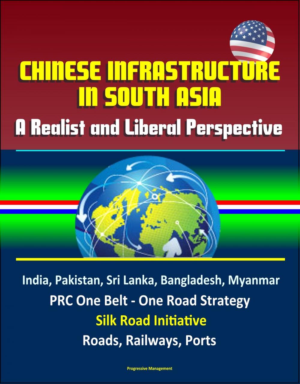 Big bigCover of Chinese Infrastructure in South Asia: A Realist and Liberal Perspective, India, Pakistan, Sri Lanka, Bangladesh, Myanmar, PRC One Belt - One Road Strategy, Silk Road Initiative, Roads, Railways, Ports