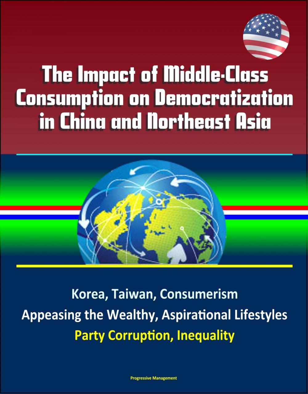 Big bigCover of The Impact of Middle-Class Consumption on Democratization in China and Northeast Asia: Korea, Taiwan, Consumerism, Appeasing the Wealthy, Aspirational Lifestyles, Party Corruption, Inequality