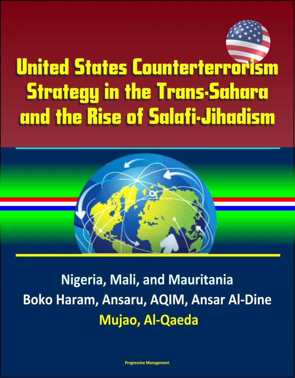 Big bigCover of United States Counterterrorism Strategy in the Trans-Sahara and the Rise of Salafi-Jihadism in the Sahel: Nigeria, Mali, and Mauritania, Boko Haram, Ansaru, AQIM, Ansar Al-Dine, Mujao, Al-Qaeda