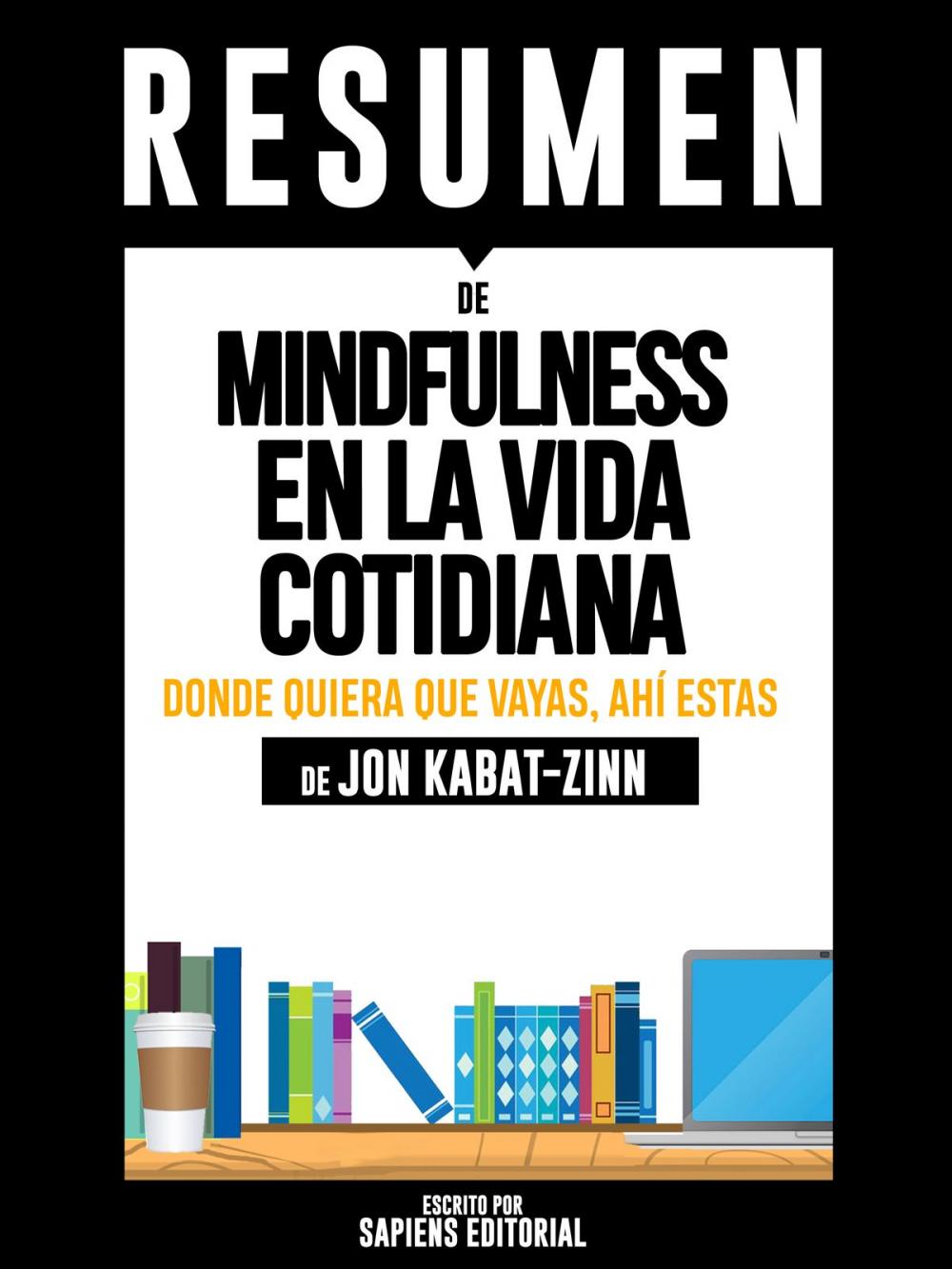 Big bigCover of Mindfulness En La Vida Cotidiana: Donde Quiera Que Vayas, Ahí Estás (Wherever You Go, There You Are): Resumen completo del libro escrito por Jon Kabat-Zinn