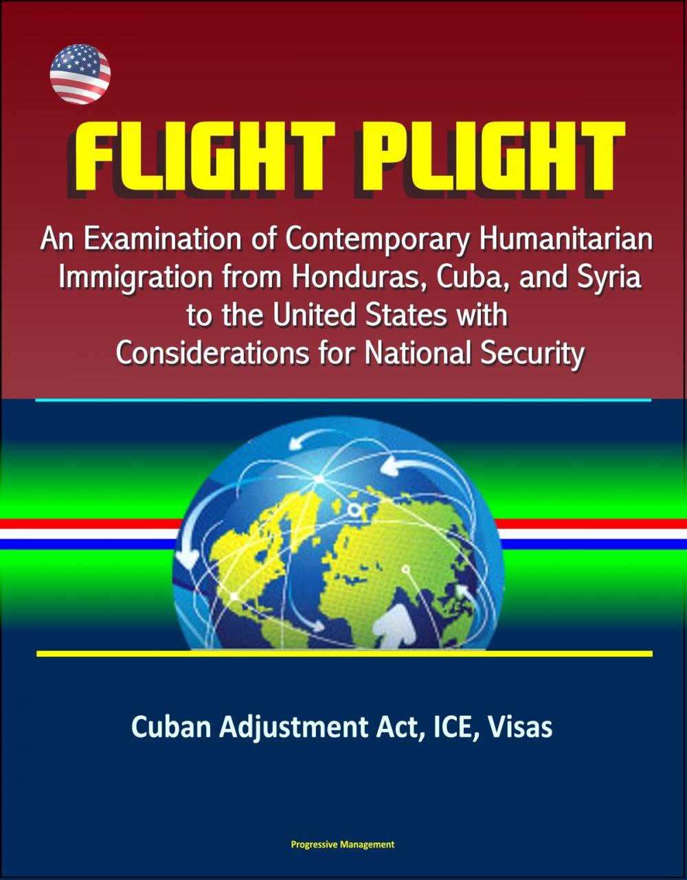Big bigCover of Flight Plight: An Examination of Contemporary Humanitarian Immigration from Honduras, Cuba, and Syria to the United States with Considerations for National Security - Cuban Adjustment Act, ICE, Visas