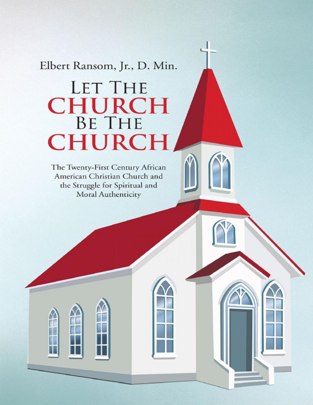 Big bigCover of Let the Church Be the Church: The Twenty First Century African American Christian Church and the Struggle for Spiritual and Moral Authenticity