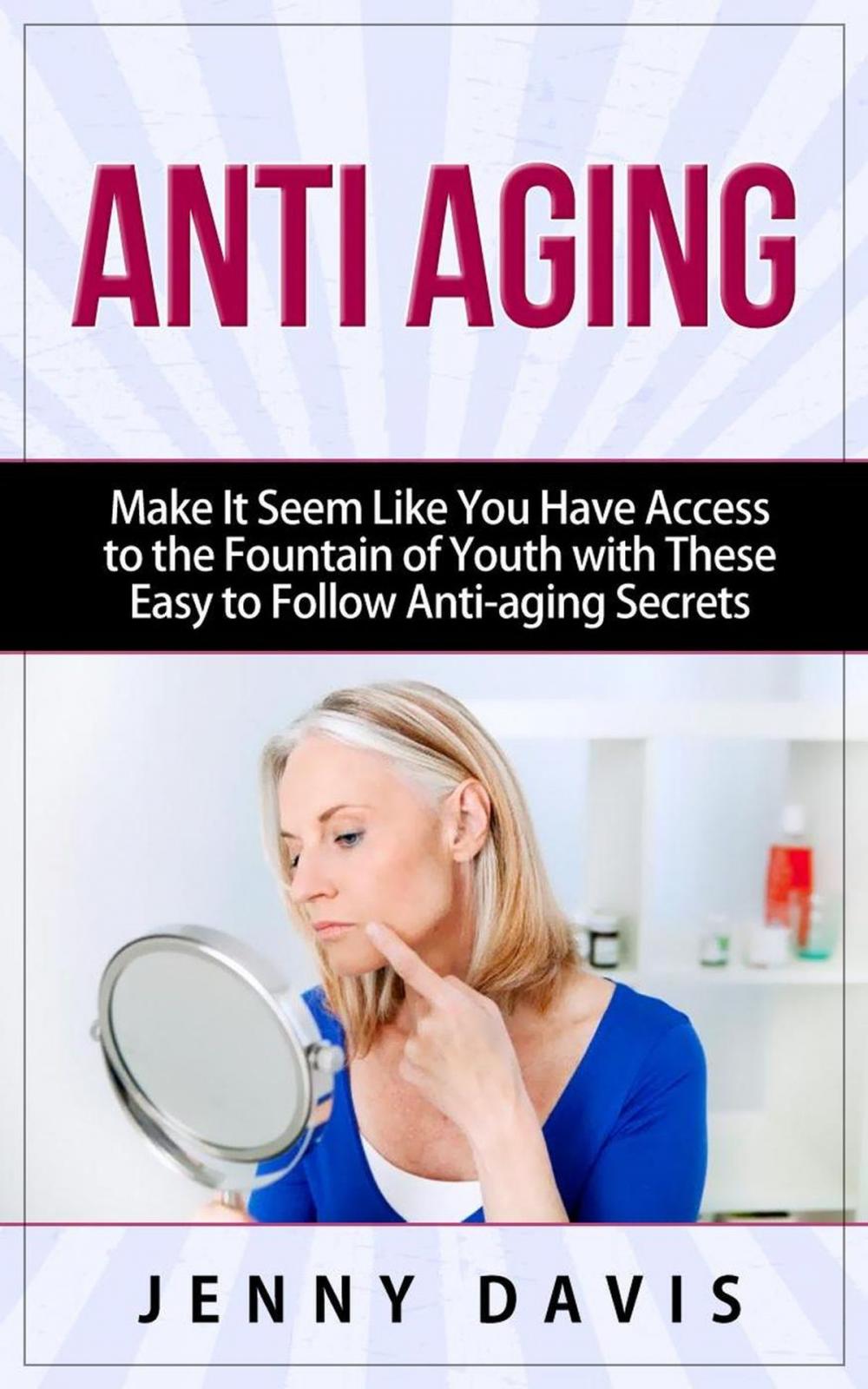 Big bigCover of Anti Aging Make It Seem Like You Have Access to the Fountain of Youth with These Easy to Follow Anti-aging Secrets