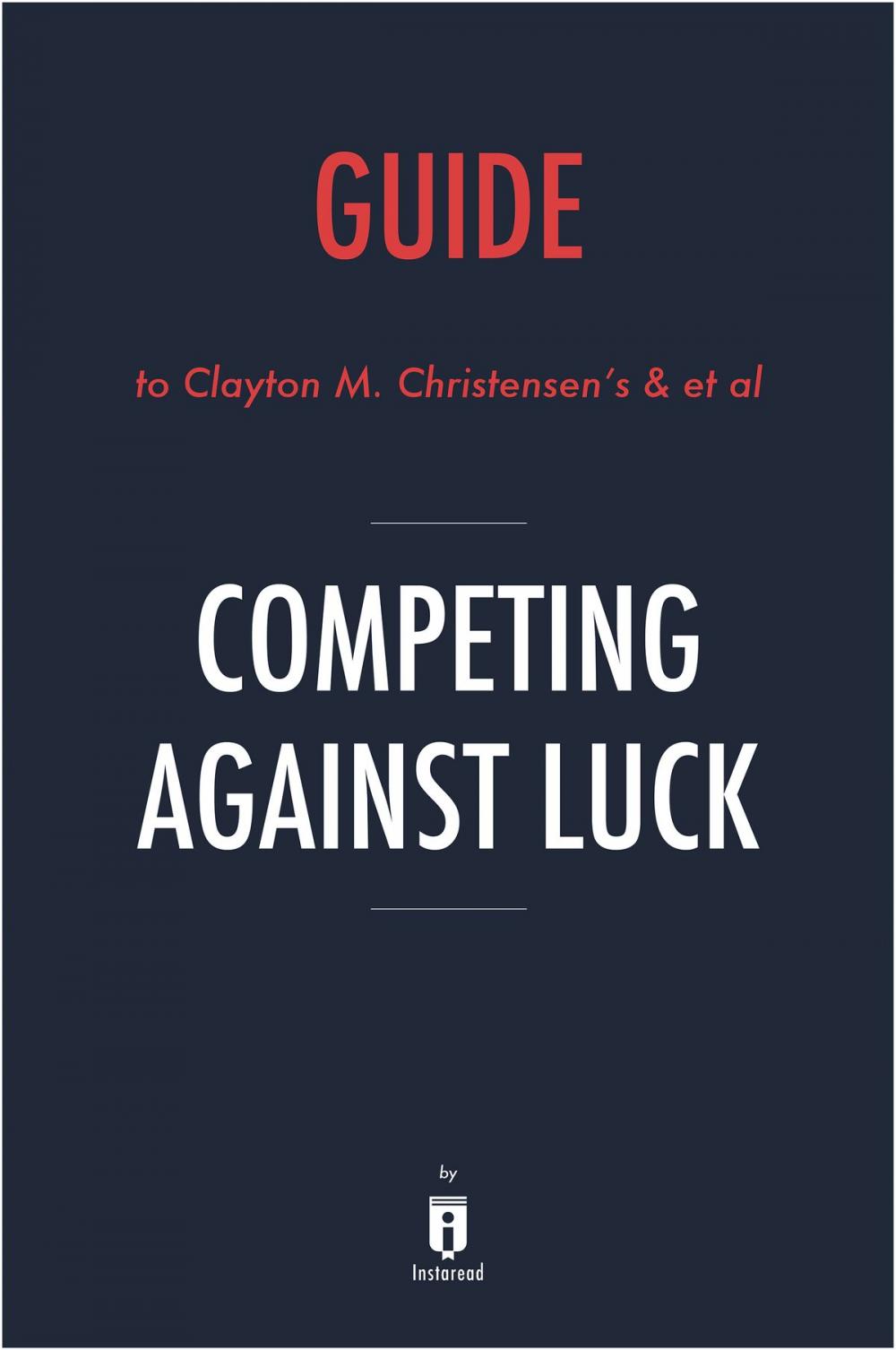 Big bigCover of Guide to Clayton M. Christensen’s & et al Competing Against Luck by Instaread