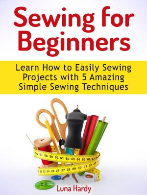 Cover of the book Sewing for Beginners: Learn How to Easily Sewing Projects with 5 Amazing Simple Sewing Techniques by Alice Bell