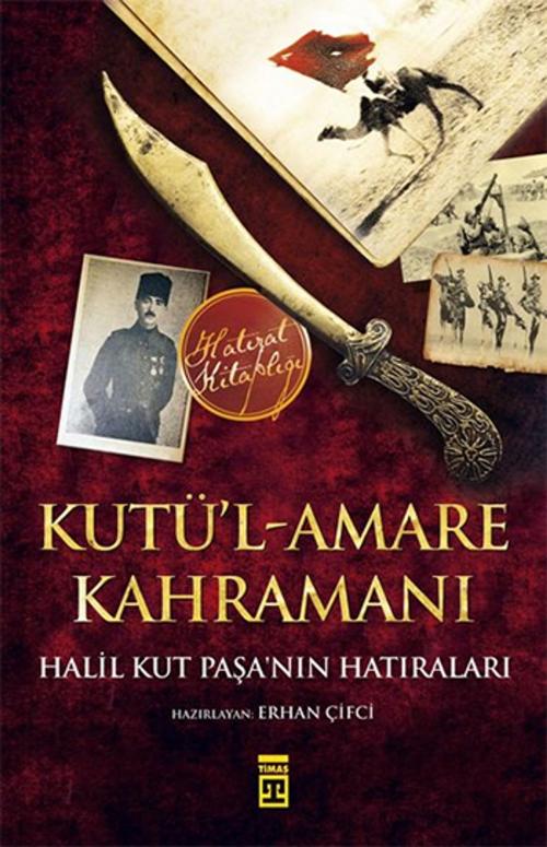 Cover of the book Kutü'l-Amare Kahramanı - Halil Kut Paşa'nın Hatıraları by Halil Kut, Timaş Yayınları