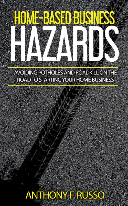 Cover of the book Home-Based Business Hazards: Avoiding Potholes and Roadkill on the Road to Starting Your Home Business by Anthony F. Russo, Anthony F. Russo