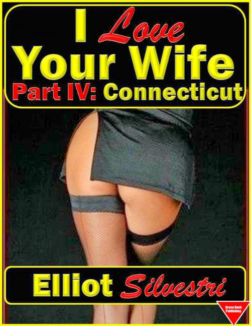 Cover of the book I Love Your Wife Part IV: Connecticut by Elliot Silvestri, Elliot Silvestri