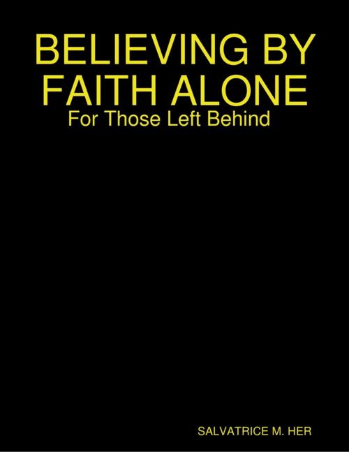 Cover of the book BELIEVING BY FAITH ALONE: For Those Left Behind by SALVATRICE M. HER, Lulu.com