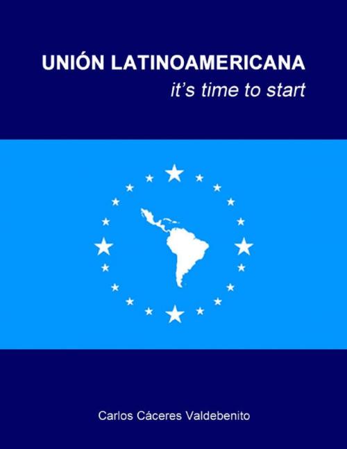Cover of the book Union Latinoamericana, it time to start by Carlos Cáceres Valdebenito, Lulu.com
