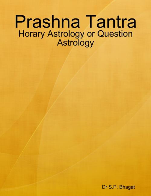 Cover of the book Prashna Tantra : Horary Astrology or Question Astrology by Dr S.P. Bhagat, Lulu.com