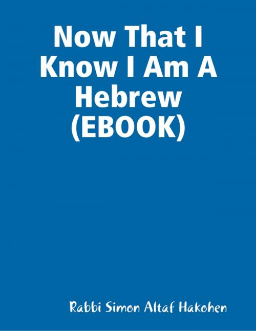 Cover of the book Now That I Know I Am A Hebrew (EBOOK) by Rabbi Simon Altaf Hakohen, Lulu.com