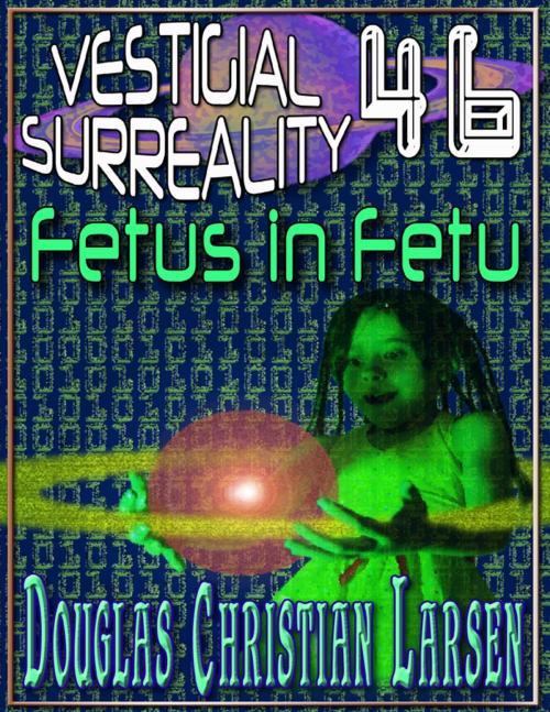 Cover of the book Vestigial Surreality: 46: Fetus in Fetu by Douglas Christian Larsen, Lulu.com