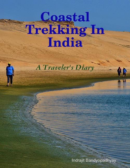 Cover of the book Coastal Trekking In India - A Traveler's Diary by Indrajit Bandyopadhyay, Lulu.com