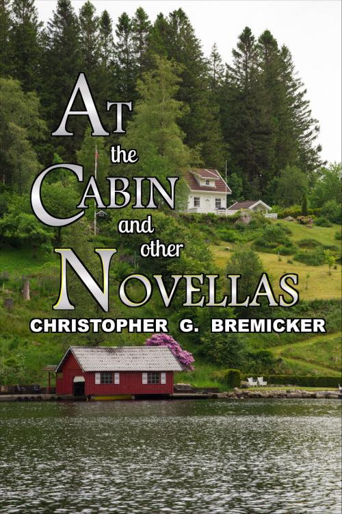Cover of the book At the Cabin and Other Novellas by Christopher G. Bremicker, Christopher G. Bremicker