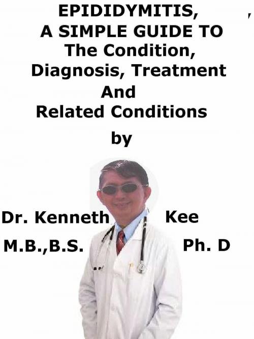 Cover of the book Epididymitis, A Simple Guide To The Condition, Diagnosis, Treatment And Related Conditions by Kenneth Kee, Kenneth Kee