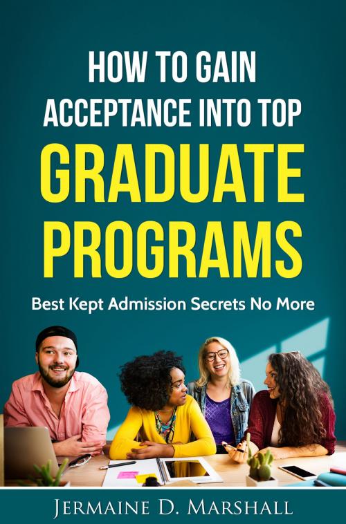 Cover of the book How To Gain Acceptance Into Top Graduate Programs: Best Kept Admission Secrets No More by Jermaine D. Marshall, Jermaine D. Marshall