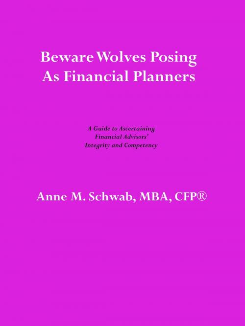 Cover of the book Beware Wolves Posing as Financial Planners: A Guide to Ascertaining Financial Advisors' Competency and Integrity by Anne M. Schwab, MBA, CFP, Anne M. Schwab, MBA, CFP