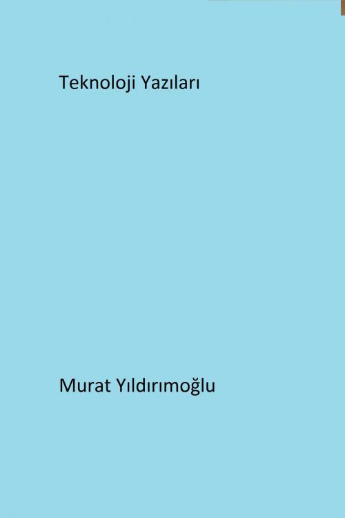 Cover of the book Teknoloji Yazıları by Murat Yildirimoglu, Murat Yildirimoglu