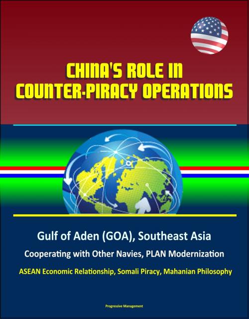 Cover of the book China's Role in Counter-Piracy Operations: Gulf of Aden (GOA), Southeast Asia, Cooperating with Other Navies, PLAN Modernization, ASEAN Economic Relationship, Somali Piracy, Mahanian Philosophy by Progressive Management, Progressive Management