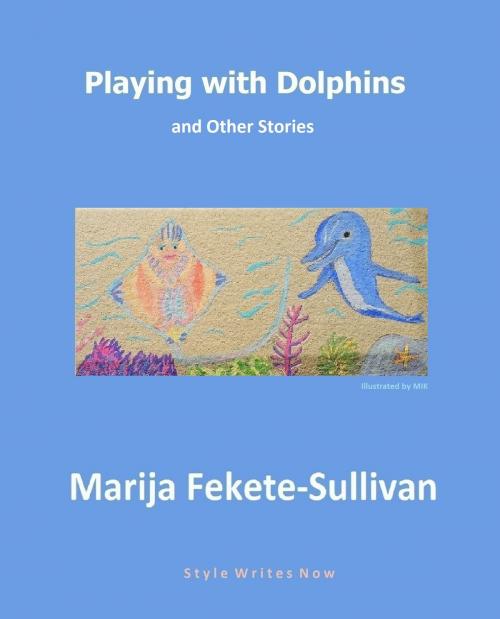 Cover of the book Playing with Dolphins and Other Stories by Marija Fekete Sullivan, Style Writes Now