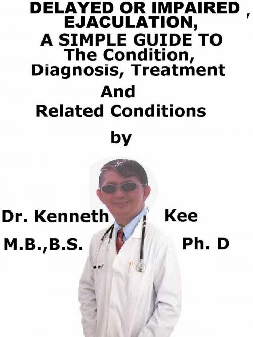 Cover of the book Delayed or Impaired Ejaculation, A Simple Guide To The Condition, Diagnosis, Treatment And Related Conditions by Kenneth Kee, Kenneth Kee