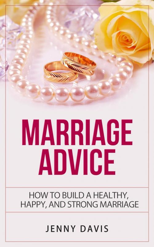 Cover of the book Marriage Advice How to Build A Healthy, Happy And Strong Marriage by Jenny Davis, Simon Cai