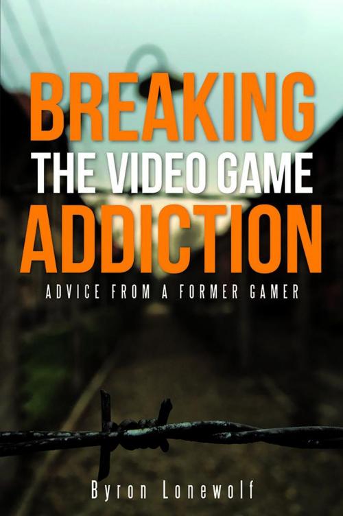 Cover of the book Breaking the Video Game Addiction by Byron Lonewolf, WestBow Press