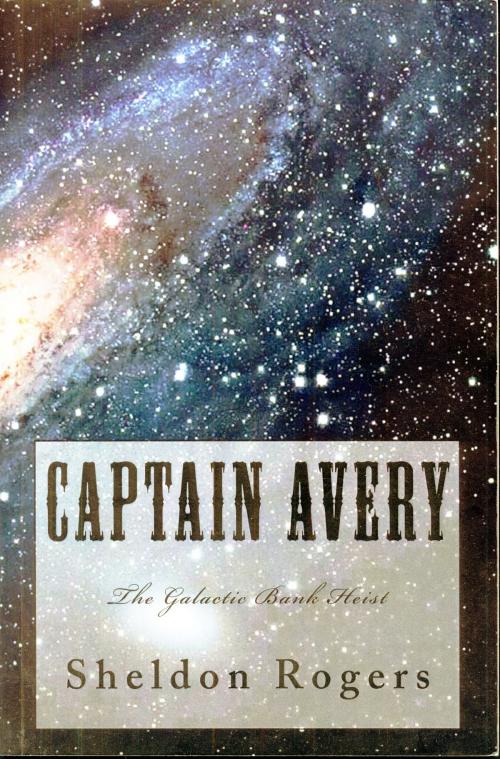 Cover of the book Captain Avery The Galactic Bank Heist by Sheldon Rogers, Sheldon Rogers