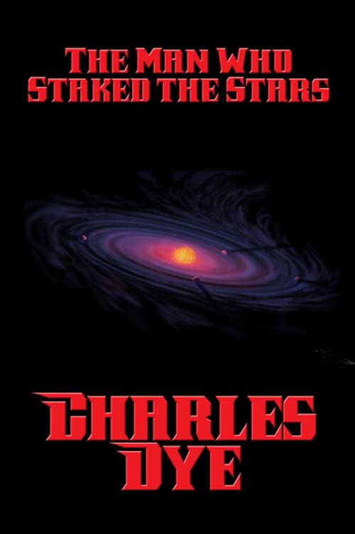 Cover of the book The Man Who Staked the Stars by Charles Dye, Wilder Publications, Inc.