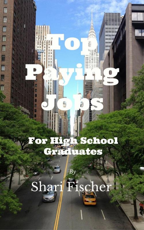 Cover of the book TOP PAYING JOBS FOR HIGH SCHOOL GRADUATES by Shari Fischer, Shari Fischer