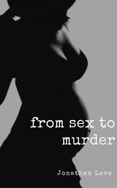 Cover of the book From Sex to Murder by Jonathan Love, Jonathan Love