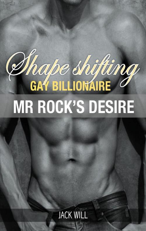 Cover of the book Shape Shifting Gay Billionaire Mr Rock's Desire by Jack Will, Jack Will