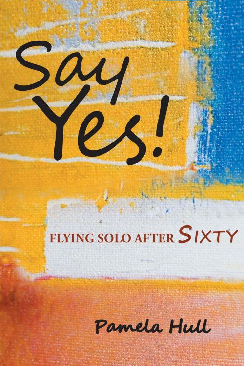 Cover of the book SAY YES! Flying Solo After Sixty by Pamela Hull, Page Publishing, Inc.