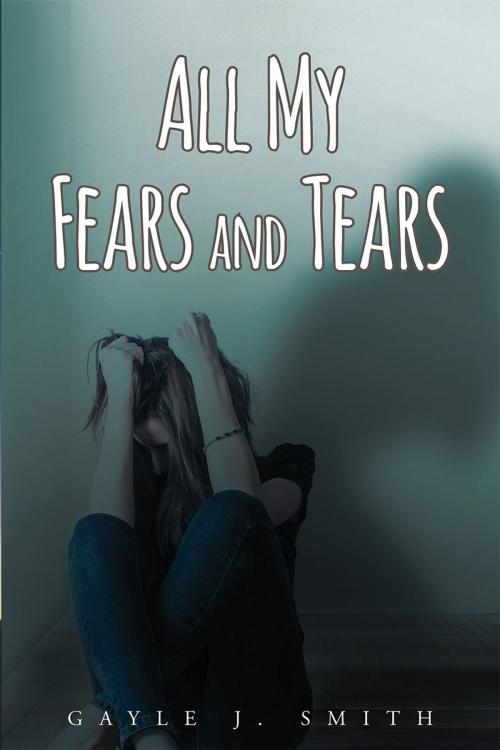 Cover of the book All My Fears and Tears by Gayle Smith, Page Publishing, Inc.