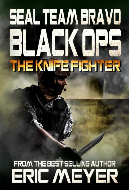 Cover of the book SEAL Team Bravo: Black Ops - The Knife Fighter by Eric Meyer, Swordworks & Miro Books