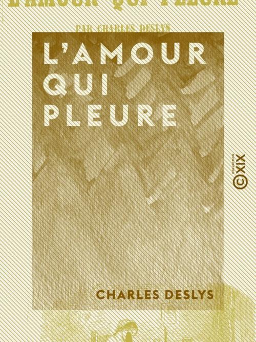Cover of the book L'Amour qui pleure by Charles Deslys, Collection XIX