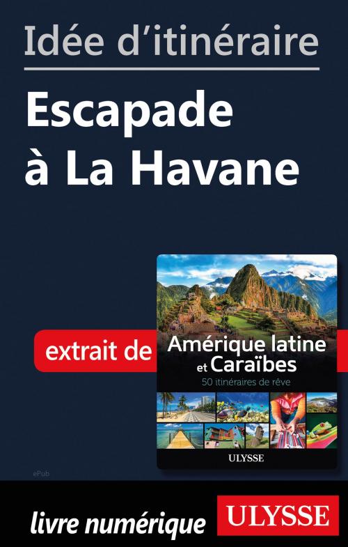 Cover of the book Idée d'itinéraire - Escapade à La Havane by Collectif Ulysse, Guides de voyage Ulysse