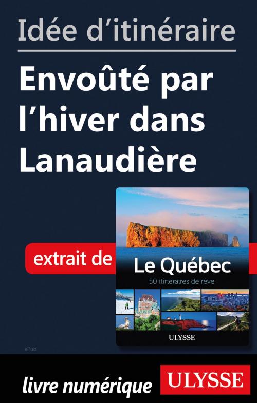 Cover of the book Idée d'itinéraire - Envoûté par l'hiver dans Lanaudière by Collectif Ulysse, Guides de voyage Ulysse