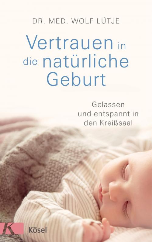 Cover of the book Vertrauen in die natürliche Geburt by Wolf Lütje, Kösel-Verlag