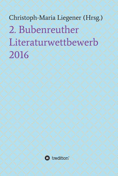 Cover of the book 2. Bubenreuther Literaturwettbewerb 2016 by Christoph-Maria Liegener, -Walther -Peter Paul Wiplinger -Didi Costaire -Julia Kersebaum -Mark Neis -Harald Kappel -Franz Wolf -Maja Lo, tredition