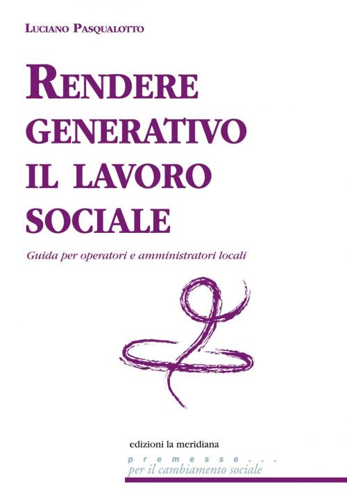 Cover of the book Rendere generativo il lavoro sociale. Guida per operatori e amministratori locali by Luciano Pasqualotto, edizioni la meridiana