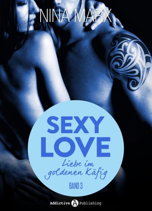 Cover of the book Sexy Love - Liebe im goldenen Käfig, 3 by Nina Marx, Addictive Publishing