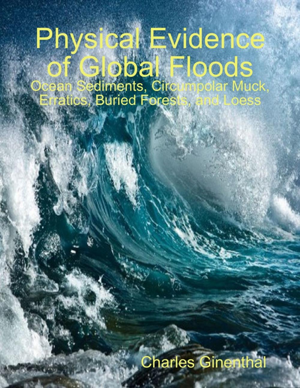 Big bigCover of Physical Evidence of Global Floods: Ocean Sediments, Circumpolar Muck, Erratics, Buried Forests, and Loess