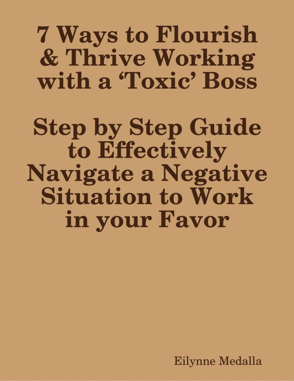 Big bigCover of 7 Ways to Flourish & Thrive Working with a ‘Toxic’ Boss:Step by Step Guide to Effectively Navigate a Negative Situation to Work in your Favor