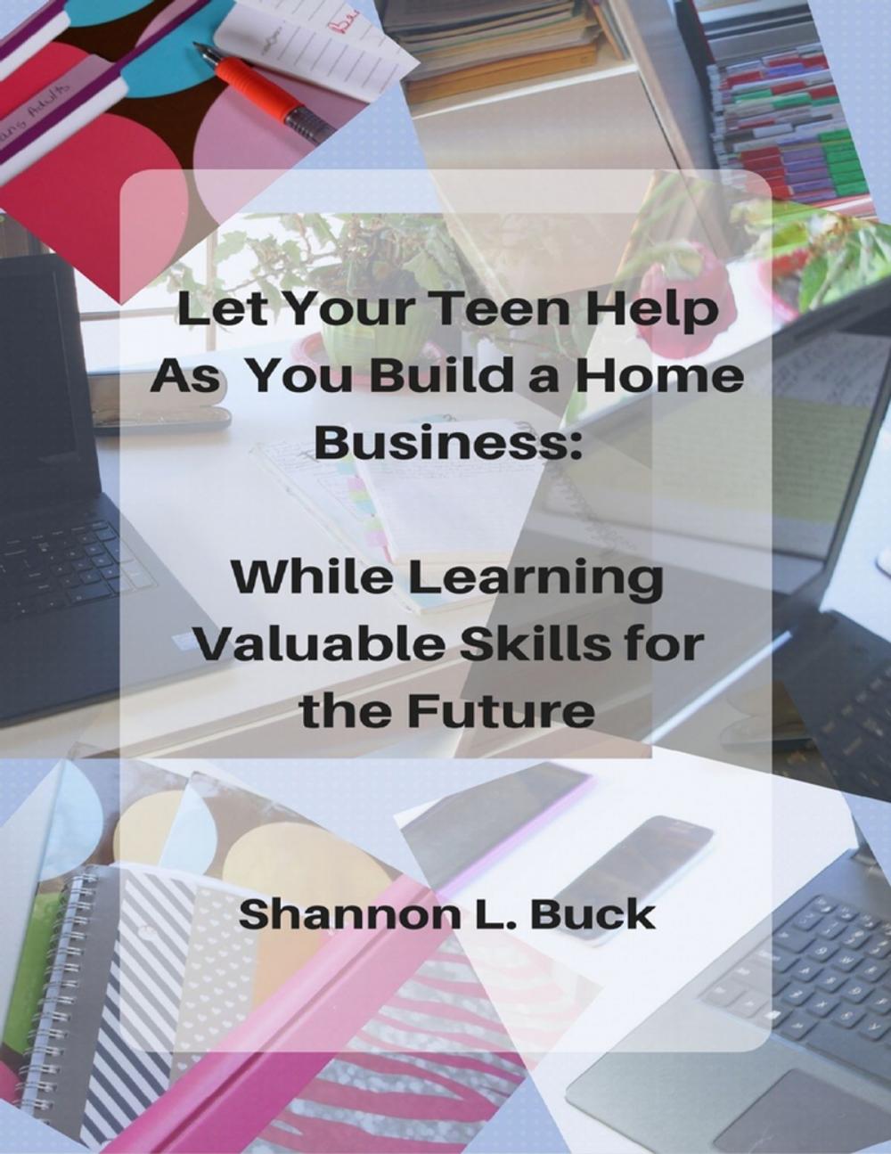 Big bigCover of Let Your Teen Help As You Build a Home Business: While Learning Valuable Skills for the Future